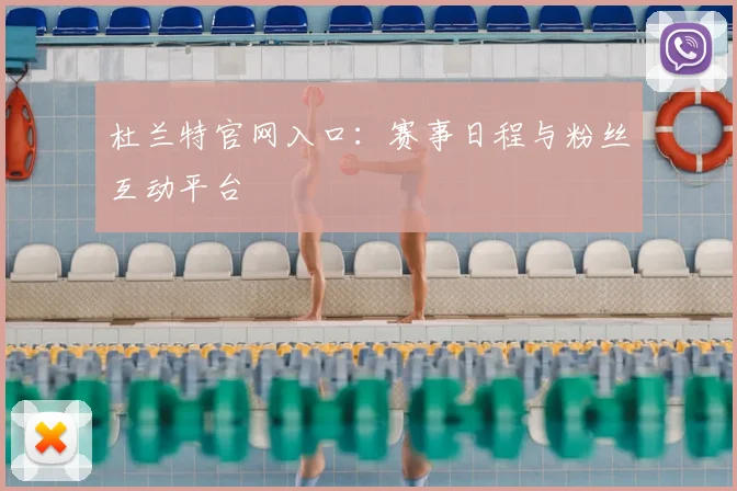 杜兰特官网入口：赛事日程与粉丝互动平台