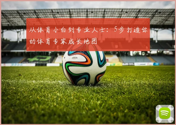 从体育小白到专业人士:5步打造你的体育专家成长地图