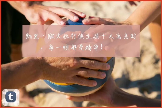 凯里·欧文独行侠生涯十大高光时刻，每一帧都是精华！
