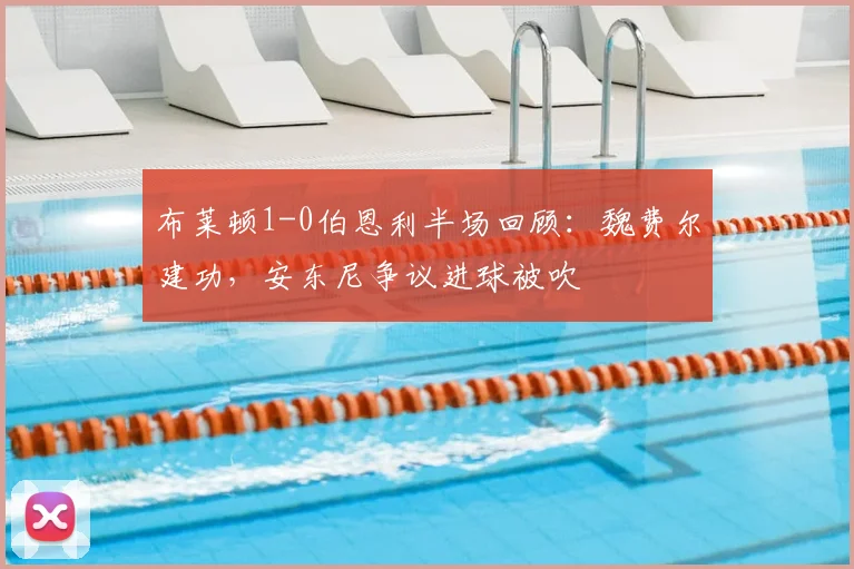 布莱顿1-0伯恩利半场回顾：魏费尔建功，安东尼争议进球被吹
