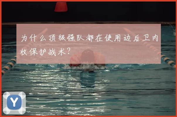 为什么顶级强队都在使用边后卫内收保护战术？
