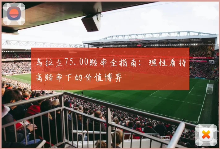 乌拉圭75.00赔率全指南：理性看待高赔率下的价值博弈