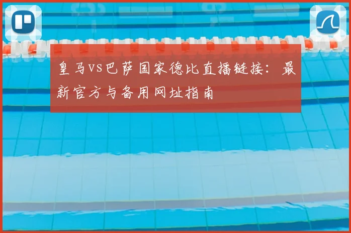 皇马vs巴萨国家德比直播链接：最新官方与备用网址指南