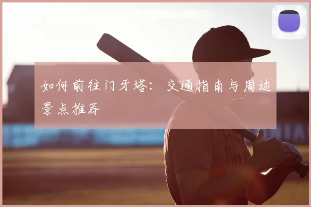 如何前往门牙塔：交通指南与周边景点推荐
