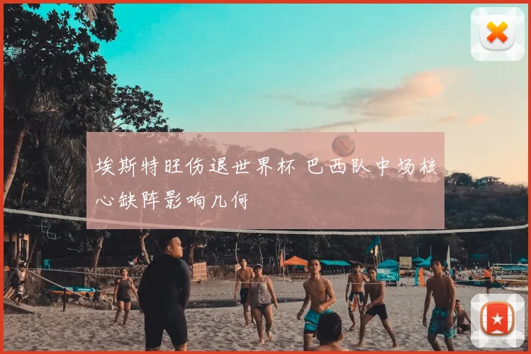 埃斯特旺伤退世界杯 巴西队中场核心缺阵影响几何