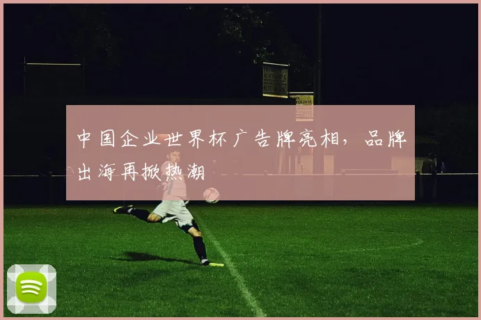 中国企业世界杯广告牌亮相，品牌出海再掀热潮