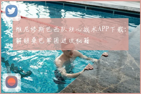 维尼修斯巴西队核心战术APP下载：解锁桑巴军团进攻秘籍
