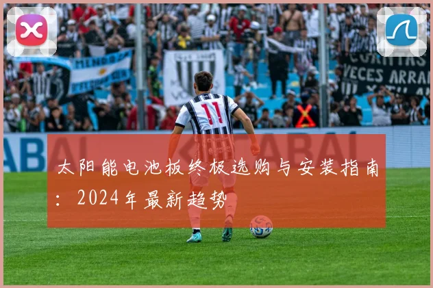 太阳能电池板终极选购与安装指南：2024年最新趋势
