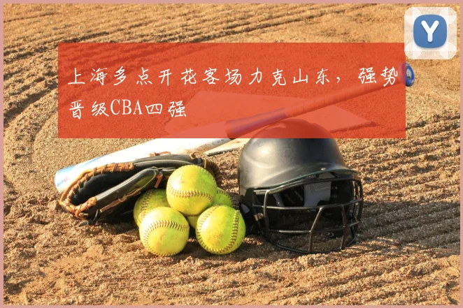 上海多点开花客场力克山东，强势晋级CBA四强