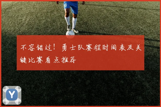 不容错过！勇士队赛程时间表及关键比赛看点推荐
