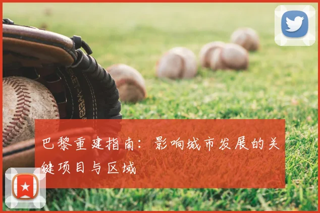 巴黎重建指南：影响城市发展的关键项目与区域