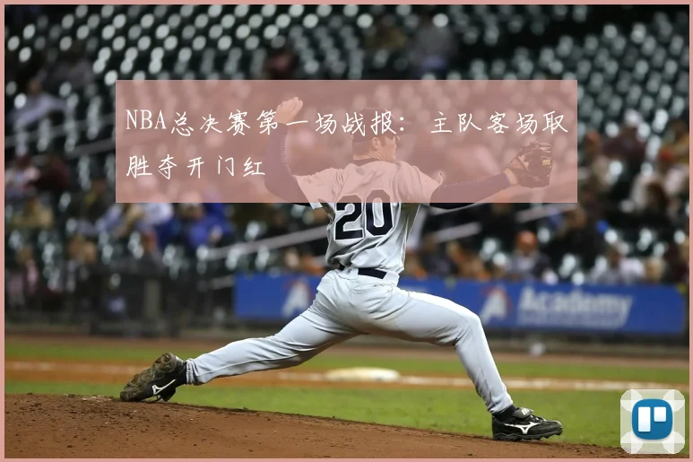 NBA总决赛第一场战报：主队客场取胜夺开门红