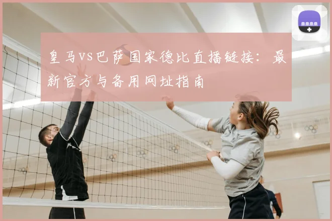 皇马vs巴萨国家德比直播链接：最新官方与备用网址指南