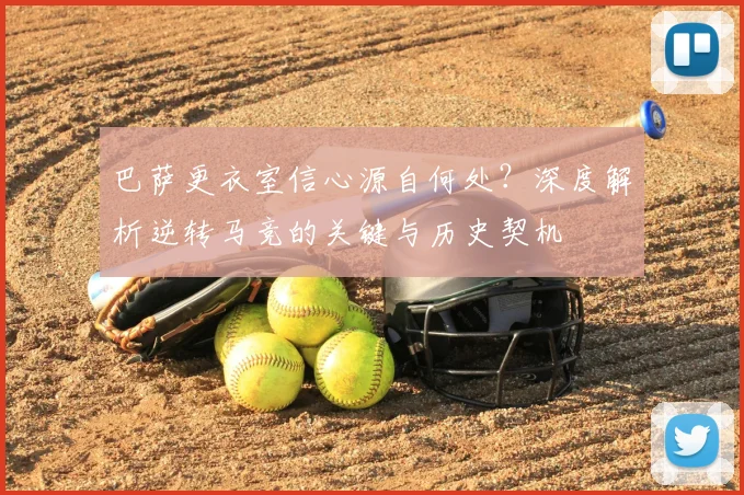 巴萨更衣室信心源自何处？深度解析逆转马竞的关键与历史契机