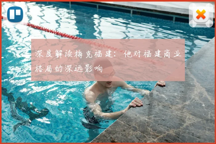深度解读梅克福建：他对福建商业格局的深远影响