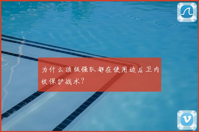 为什么顶级强队都在使用边后卫内收保护战术？