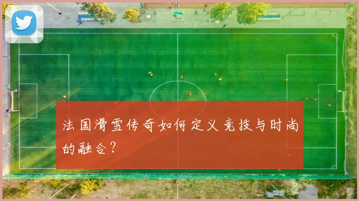 法国滑雪传奇如何定义竞技与时尚的融合？