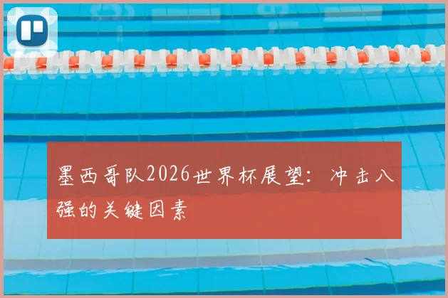 墨西哥队2026世界杯展望：冲击八强的关键因素
