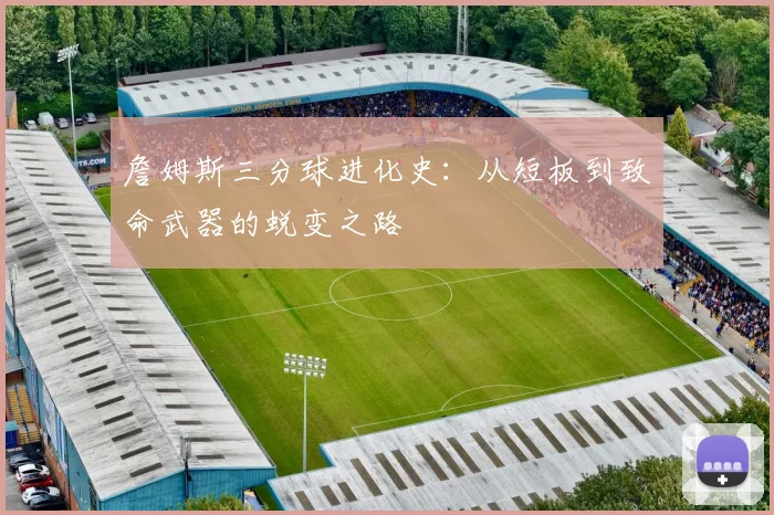 詹姆斯三分球进化史:从短板到致命武器的蜕变之路