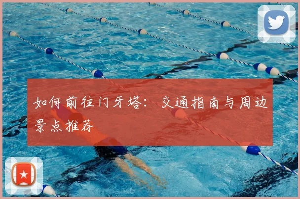 如何前往门牙塔：交通指南与周边景点推荐
