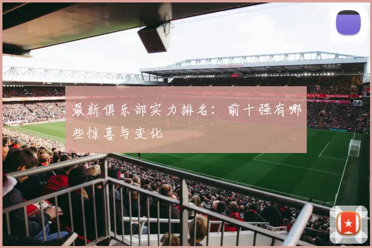 最新俱乐部实力排名：前十强有哪些惊喜与变化