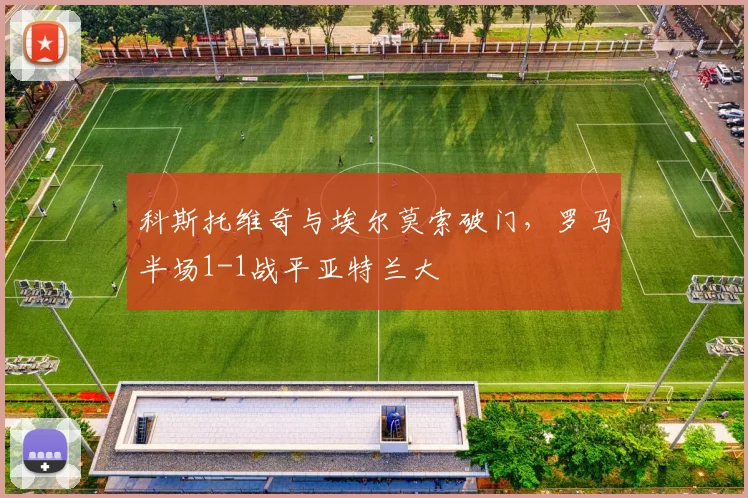 科斯托维奇与埃尔莫索破门,罗马半场1-1战平亚特兰大