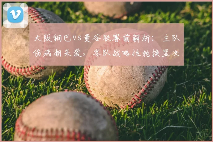 大阪钢巴vs曼谷联赛前解析：主队伤病潮来袭，客队战略性轮换显决心
