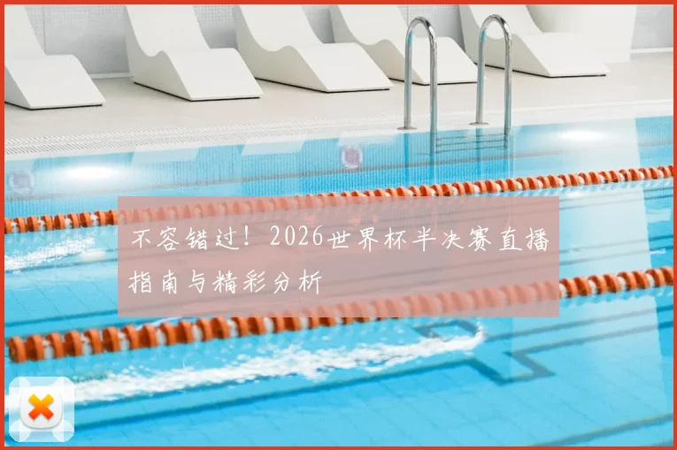 不容错过！2026世界杯半决赛直播指南与精彩分析