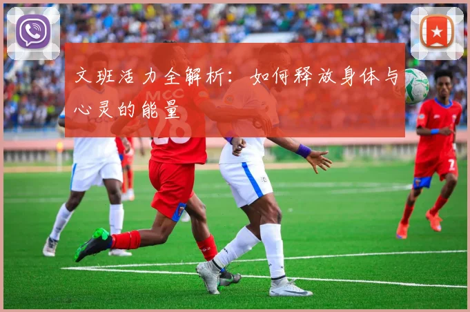 文班活力全解析：如何释放身体与心灵的能量