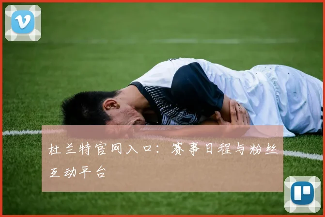 杜兰特官网入口：赛事日程与粉丝互动平台